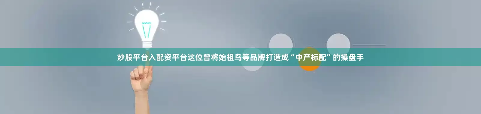 炒股平台入配资平台这位曾将始祖鸟等品牌打造成“中产标配”的操盘手