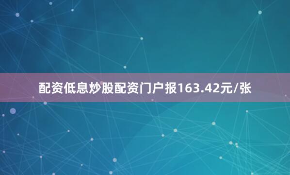配资低息炒股配资门户报163.42元/张