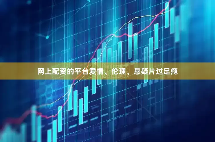 网上配资的平台爱情、伦理、悬疑片过足瘾