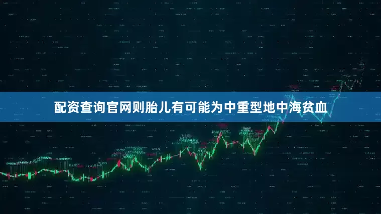 配资查询官网则胎儿有可能为中重型地中海贫血