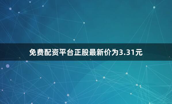 免费配资平台正股最新价为3.31元