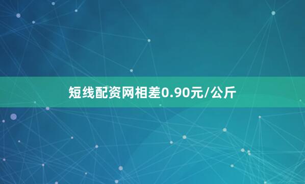 短线配资网相差0.90元/公斤