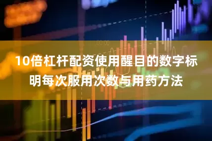 10倍杠杆配资使用醒目的数字标明每次服用次数与用药方法