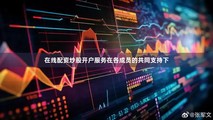 在线配资炒股开户服务在各成员的共同支持下