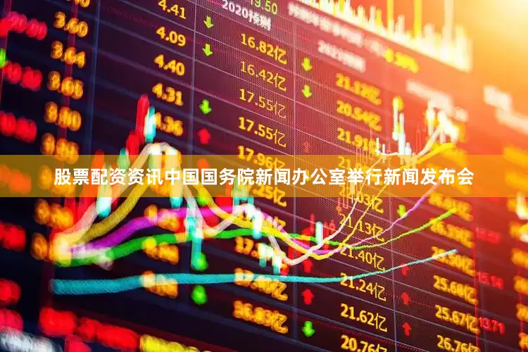 股票配资资讯中国国务院新闻办公室举行新闻发布会