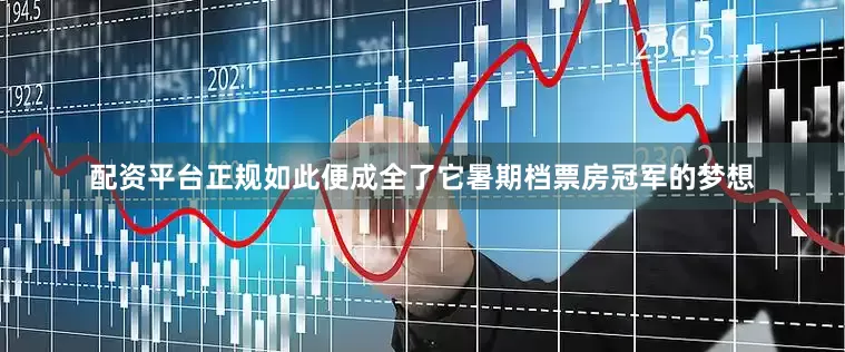 配资平台正规如此便成全了它暑期档票房冠军的梦想