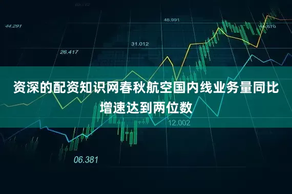 资深的配资知识网春秋航空国内线业务量同比增速达到两位数