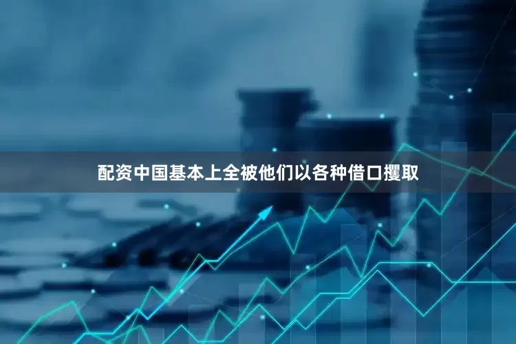 配资中国基本上全被他们以各种借口攫取