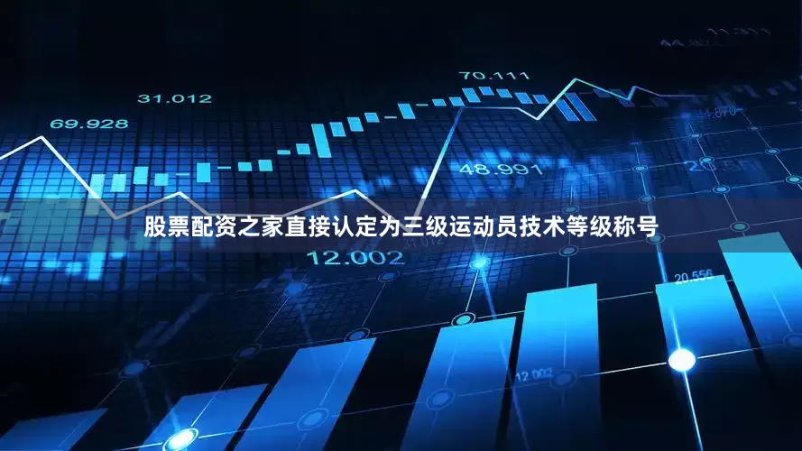 股票配资之家直接认定为三级运动员技术等级称号