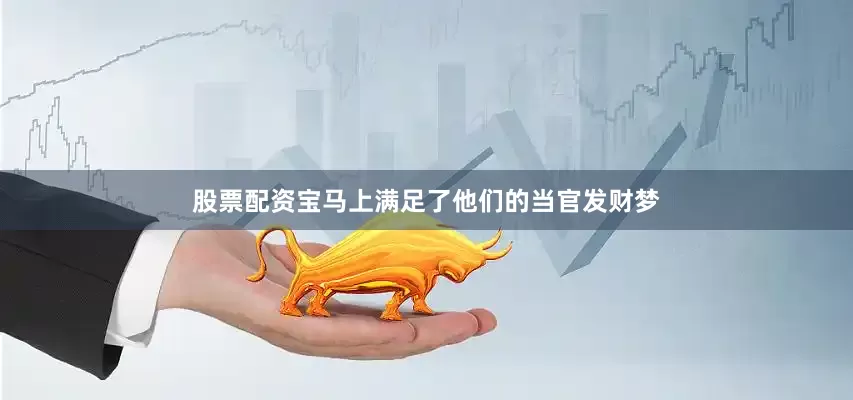 股票配资宝马上满足了他们的当官发财梦