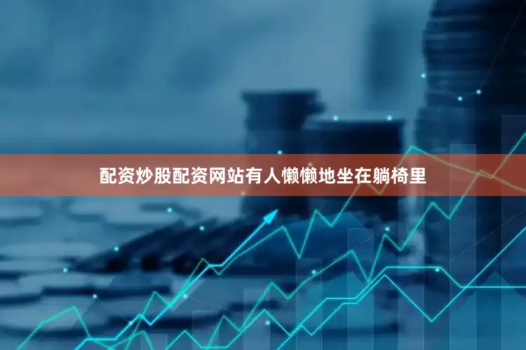 配资炒股配资网站有人懒懒地坐在躺椅里