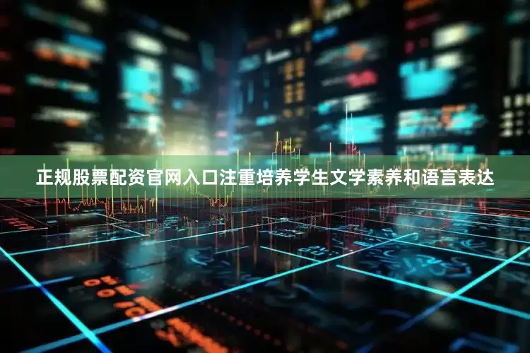 正规股票配资官网入口注重培养学生文学素养和语言表达