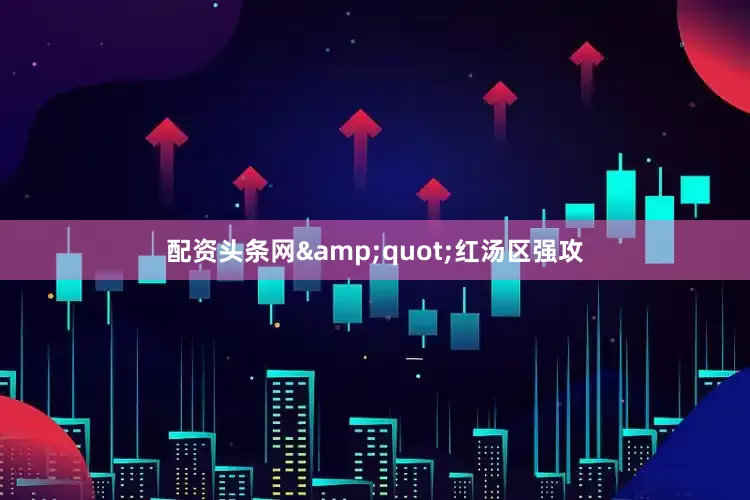 配资头条网&quot;红汤区强攻