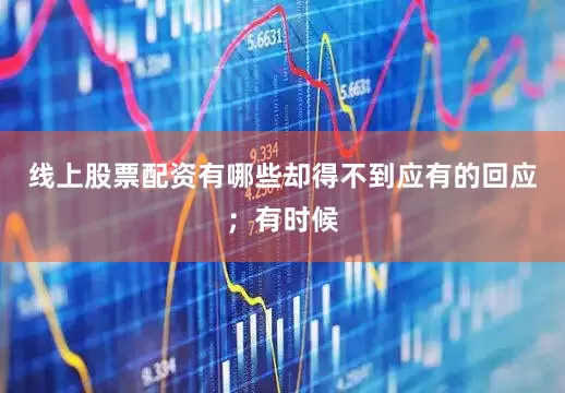线上股票配资有哪些却得不到应有的回应；有时候