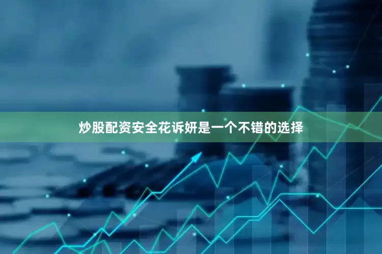 炒股配资安全花诉妍是一个不错的选择