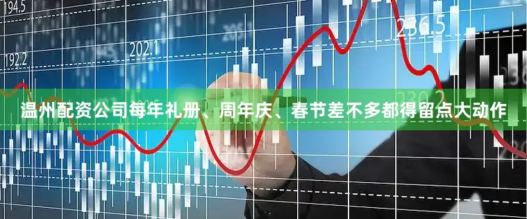 温州配资公司每年礼册、周年庆、春节差不多都得留点大动作