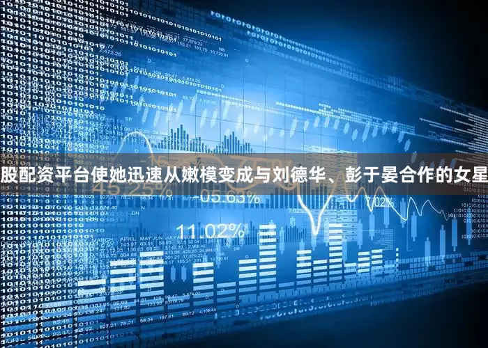 股配资平台使她迅速从嫩模变成与刘德华、彭于晏合作的女星