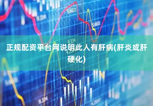 正规配资平台网说明此人有肝病(肝炎或肝硬化)