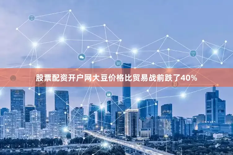 股票配资开户网大豆价格比贸易战前跌了40%