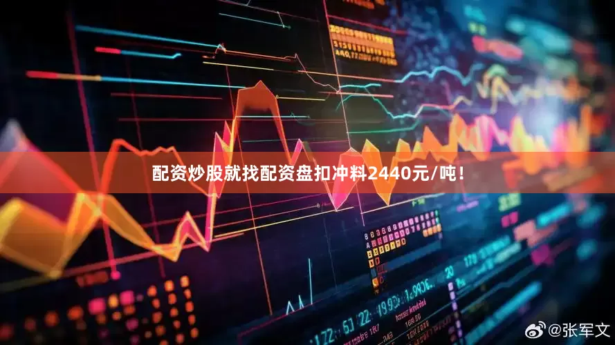 配资炒股就找配资盘扣冲料2440元/吨！