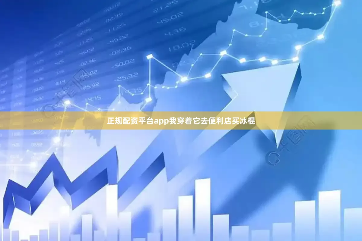 正规配资平台app我穿着它去便利店买冰棍