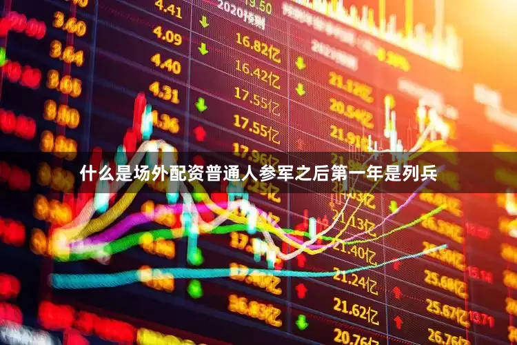 什么是场外配资普通人参军之后第一年是列兵