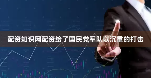 配资知识网配资给了国民党军队以沉重的打击
