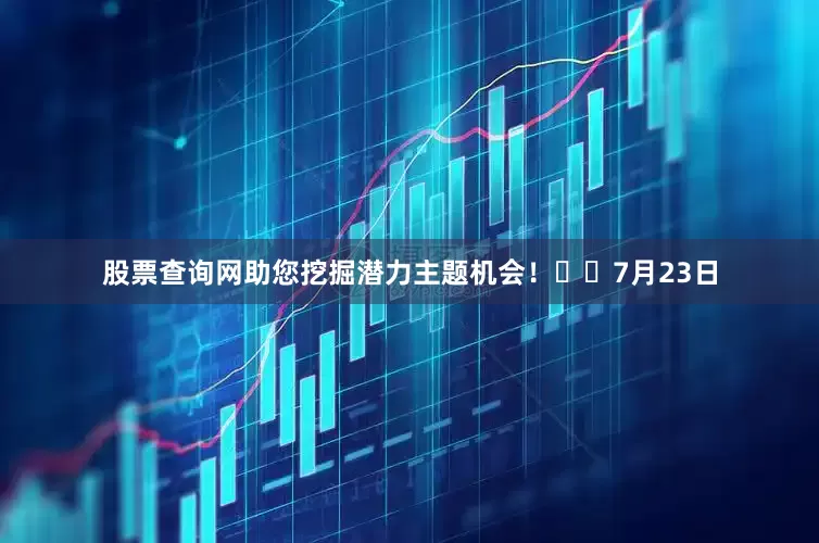 股票查询网助您挖掘潜力主题机会！		　　7月23日