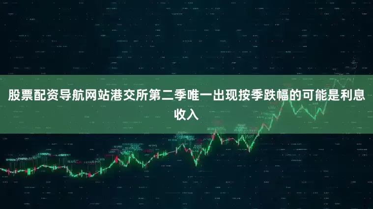 股票配资导航网站港交所第二季唯一出现按季跌幅的可能是利息收入