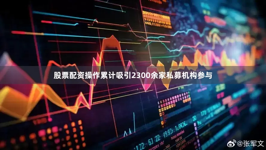股票配资操作累计吸引2300余家私募机构参与