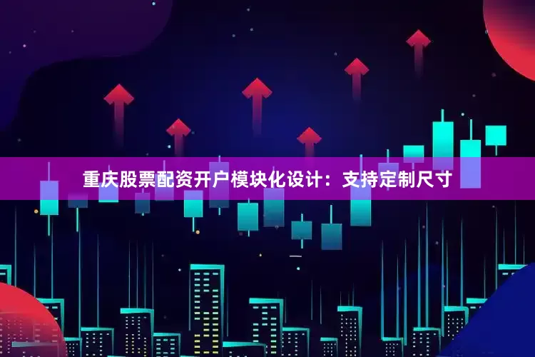 重庆股票配资开户模块化设计：支持定制尺寸