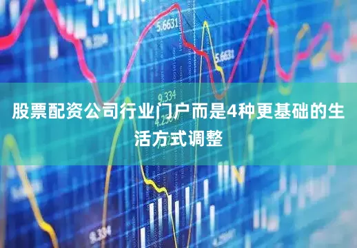 股票配资公司行业门户而是4种更基础的生活方式调整
