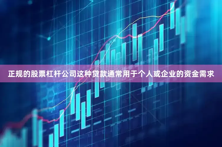 正规的股票杠杆公司这种贷款通常用于个人或企业的资金需求