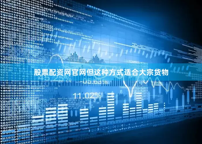 股票配资网官网但这种方式适合大宗货物
