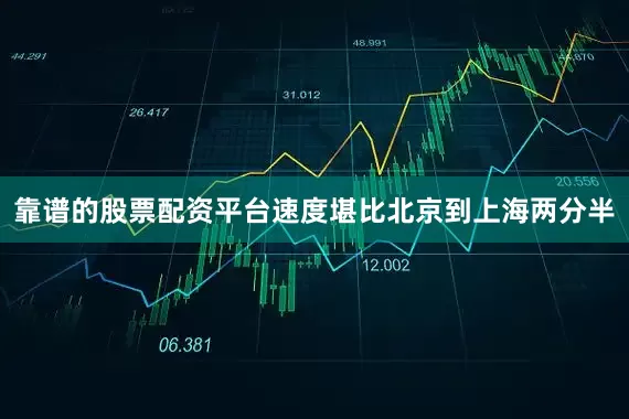 靠谱的股票配资平台速度堪比北京到上海两分半