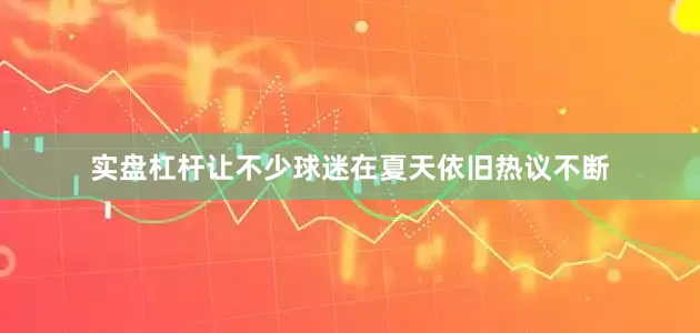 实盘杠杆让不少球迷在夏天依旧热议不断