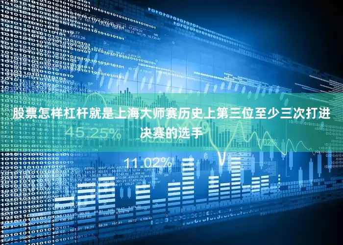 股票怎样杠杆就是上海大师赛历史上第三位至少三次打进决赛的选手