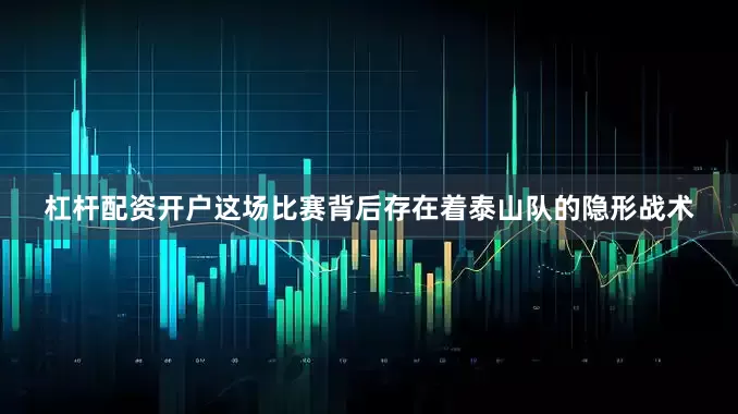 杠杆配资开户这场比赛背后存在着泰山队的隐形战术