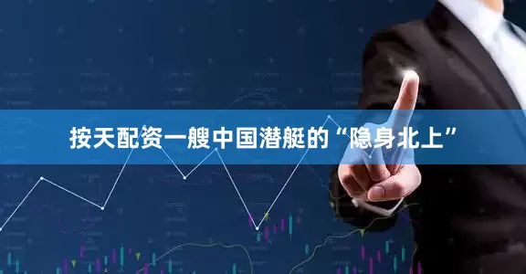 按天配资一艘中国潜艇的“隐身北上”
