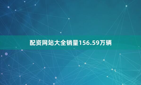 配资网站大全销量156.59万辆