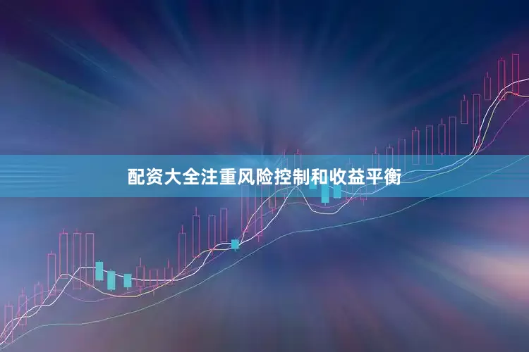 配资大全注重风险控制和收益平衡