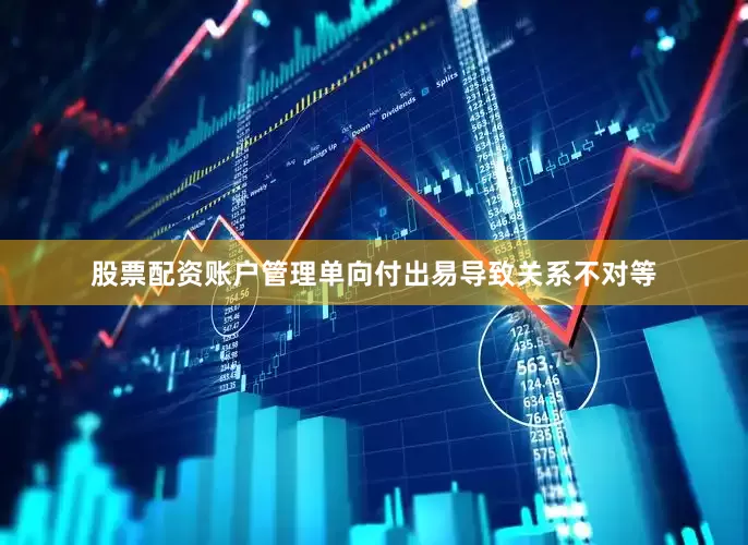 股票配资账户管理单向付出易导致关系不对等
