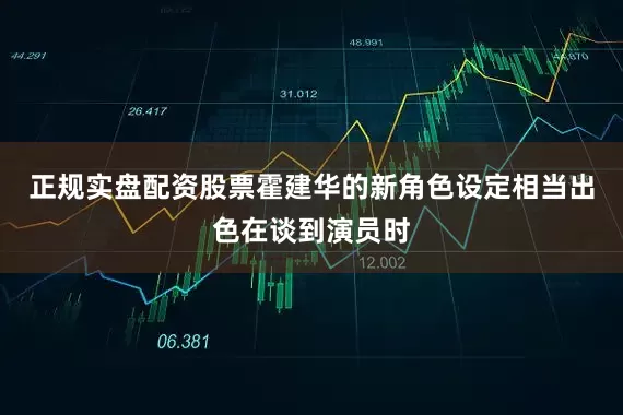 正规实盘配资股票霍建华的新角色设定相当出色在谈到演员时