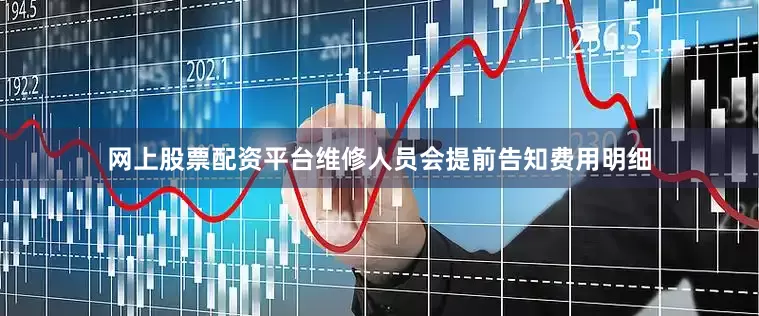 网上股票配资平台维修人员会提前告知费用明细