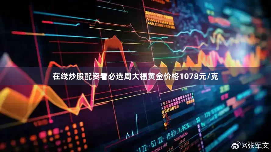 在线炒股配资看必选周大福黄金价格1078元/克