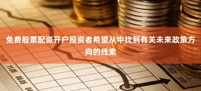 免费股票配资开户投资者希望从中找到有关未来政策方向的线索