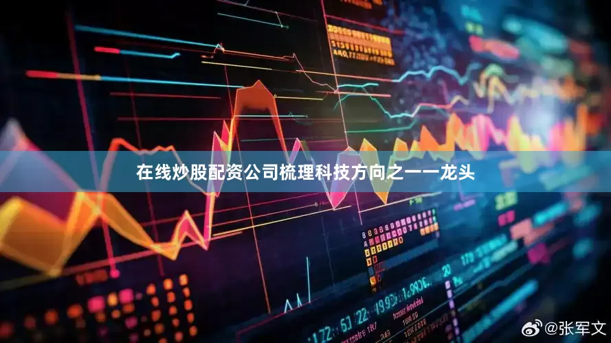 在线炒股配资公司梳理科技方向之一一龙头