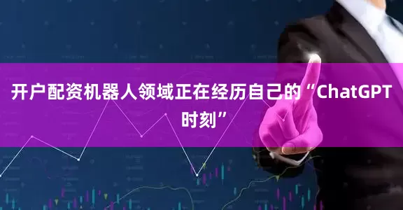 开户配资机器人领域正在经历自己的“ChatGPT 时刻”