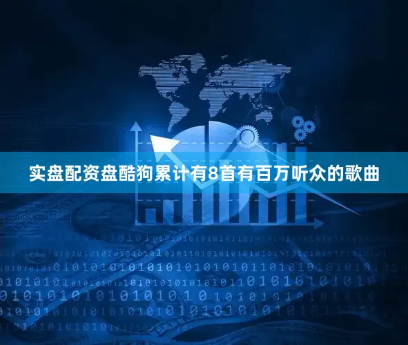 实盘配资盘酷狗累计有8首有百万听众的歌曲