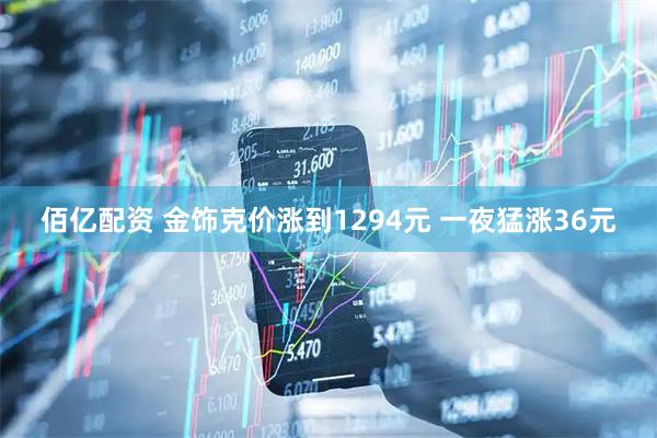 佰亿配资 金饰克价涨到1294元 一夜猛涨36元